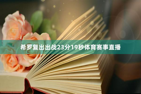 希罗复出出战23分19秒体育赛事直播