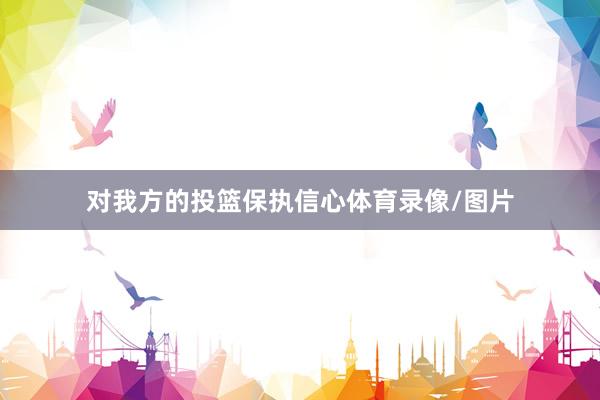 对我方的投篮保执信心体育录像/图片