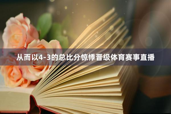 从而以4-3的总比分惊悸晋级体育赛事直播