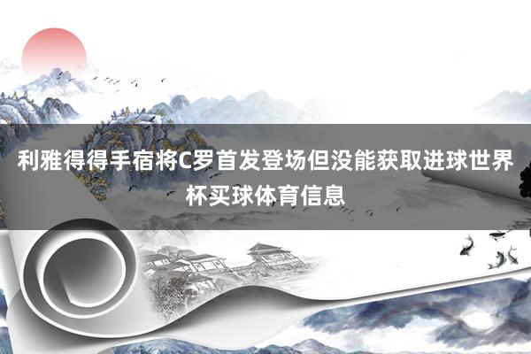 利雅得得手宿将C罗首发登场但没能获取进球世界杯买球体育信息