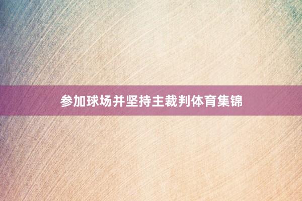 参加球场并坚持主裁判体育集锦