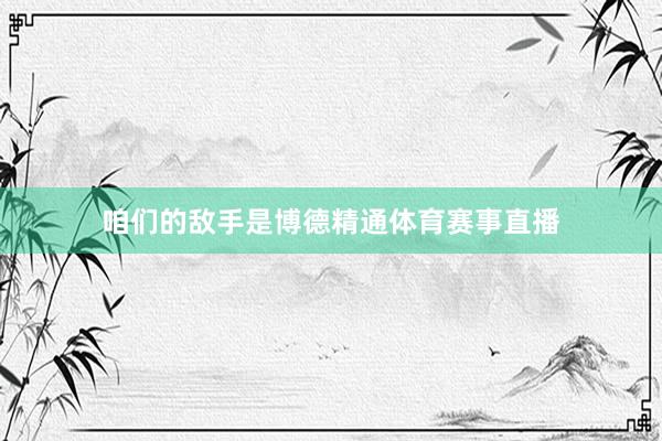 咱们的敌手是博德精通体育赛事直播
