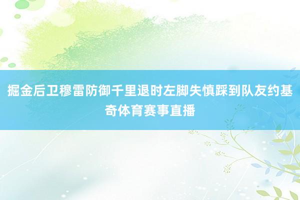 掘金后卫穆雷防御千里退时左脚失慎踩到队友约基奇体育赛事直播