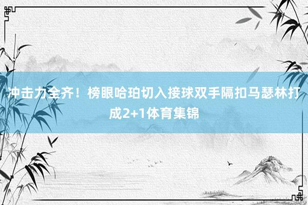冲击力全齐！榜眼哈珀切入接球双手隔扣马瑟林打成2+1体育集锦