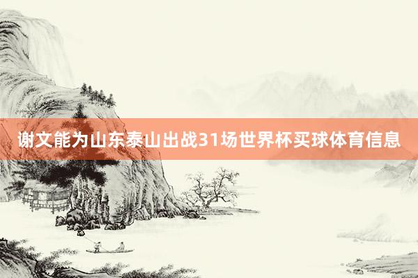 谢文能为山东泰山出战31场世界杯买球体育信息