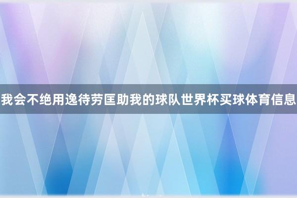 我会不绝用逸待劳匡助我的球队世界杯买球体育信息