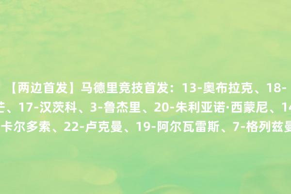 【两边首发】马德里竞技首发:13-奥布拉克、18-普比尔、24-勒诺尔芒、17-汉茨科、3-鲁杰里、20-朱利亚诺·西蒙尼、14-马科斯·略伦特、5-卡尔多索、22-卢克曼、19-阿尔瓦雷斯、7-格列兹曼马德里竞技替补:1-穆索、2-吉梅内斯、15-朗格莱、16-莫利纳、21-巴尔加斯、34-胡里奥·迪亚兹、6-科克、8-巴里奥斯、11-阿尔马达、9-瑟尔洛特、10-巴埃纳、23-尼科·冈萨雷斯热刺首发:31-金斯基、37-范德芬、4-丹索、17-罗梅罗、24-斯彭斯、14-格雷、29-萨尔、23-波罗、11-特尔、9-里沙利松、39-穆阿尼热刺替补:1-维卡里奥、40-奥斯汀、3-德勒古欣、76-罗斯韦尔、6-帕利尼亚、7-西蒙斯、52-奥卢塞西、19-索兰克、22-加拉格尔【本场比赛两边首发阵型图】【近期战绩及交锋历史】 体育赛事直播