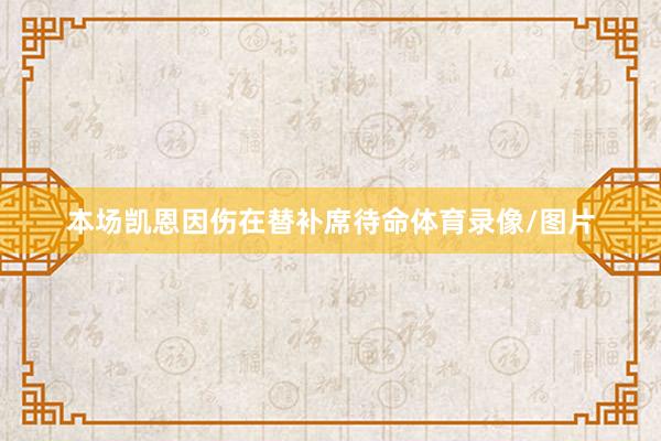 本场凯恩因伤在替补席待命体育录像/图片