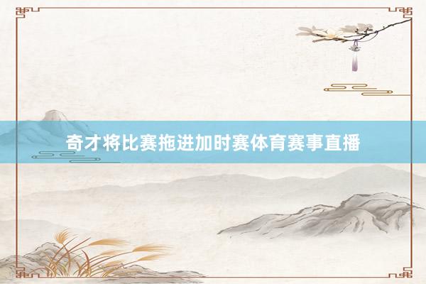 奇才将比赛拖进加时赛体育赛事直播