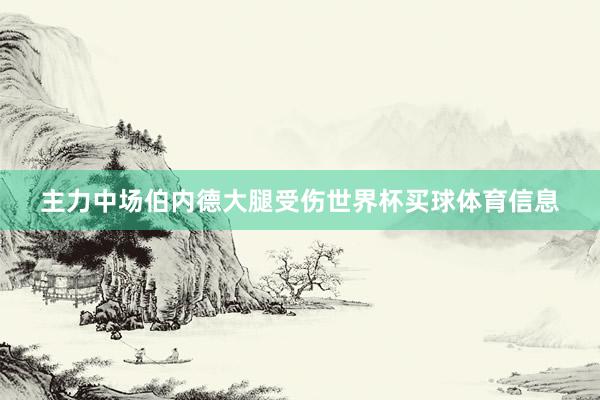 主力中场伯内德大腿受伤世界杯买球体育信息