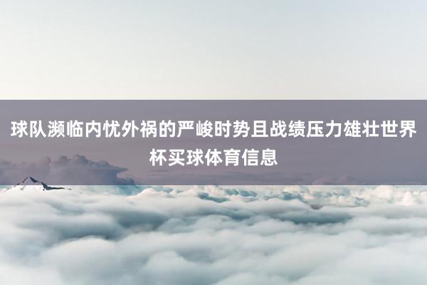 球队濒临内忧外祸的严峻时势且战绩压力雄壮世界杯买球体育信息