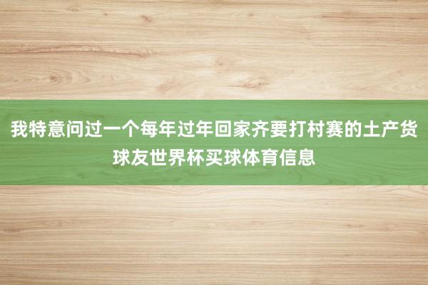 我特意问过一个每年过年回家齐要打村赛的土产货球友世界杯买球体育信息