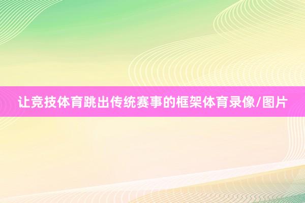 让竞技体育跳出传统赛事的框架体育录像/图片