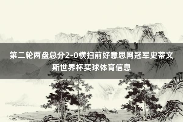 第二轮两盘总分2-0横扫前好意思网冠军史蒂文斯世界杯买球体育信息