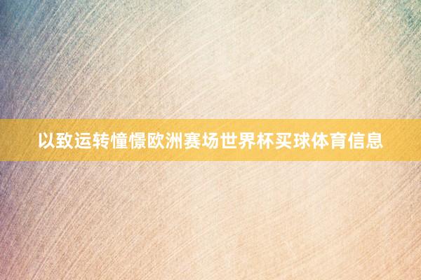 以致运转憧憬欧洲赛场世界杯买球体育信息