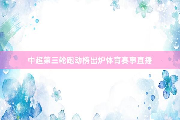 中超第三轮跑动榜出炉体育赛事直播