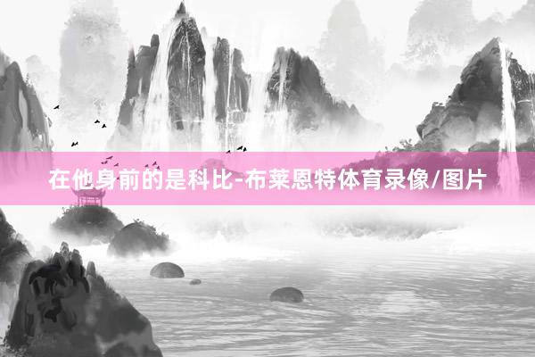 在他身前的是科比-布莱恩特体育录像/图片