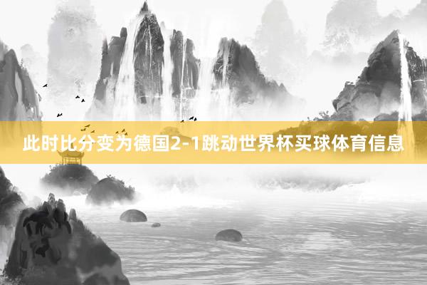 此时比分变为德国2-1跳动世界杯买球体育信息