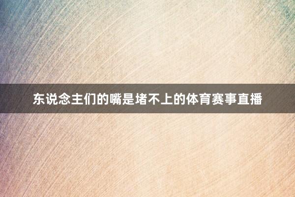 东说念主们的嘴是堵不上的体育赛事直播