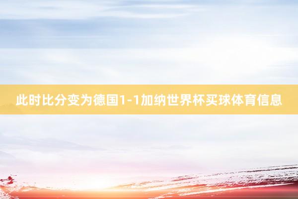 此时比分变为德国1-1加纳世界杯买球体育信息