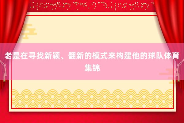 老是在寻找新颖、翻新的模式来构建他的球队体育集锦