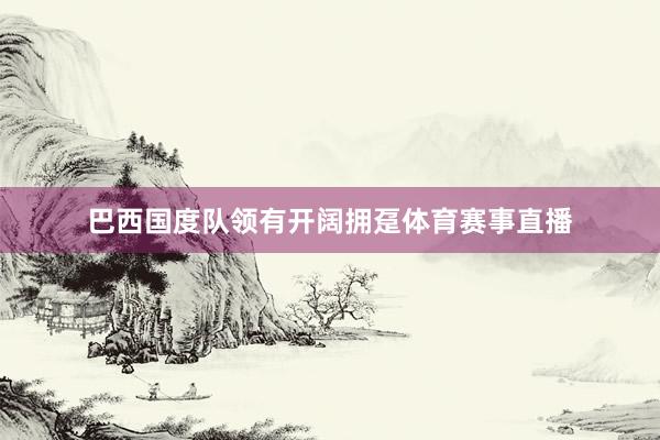 巴西国度队领有开阔拥趸体育赛事直播
