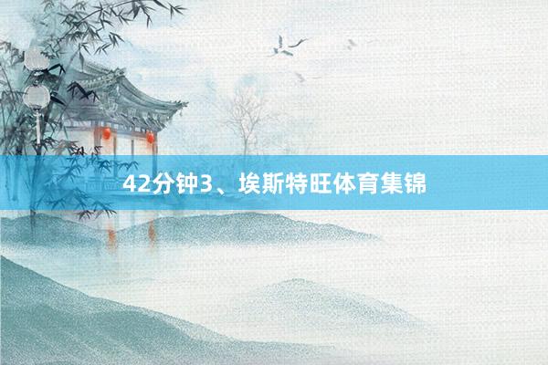 42分钟3、埃斯特旺体育集锦