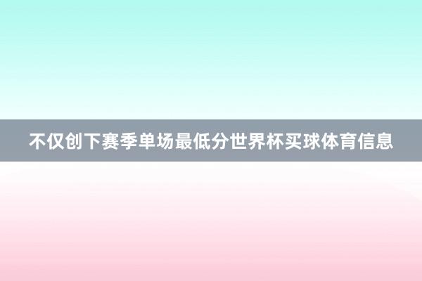 不仅创下赛季单场最低分世界杯买球体育信息