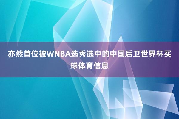 亦然首位被WNBA选秀选中的中国后卫世界杯买球体育信息