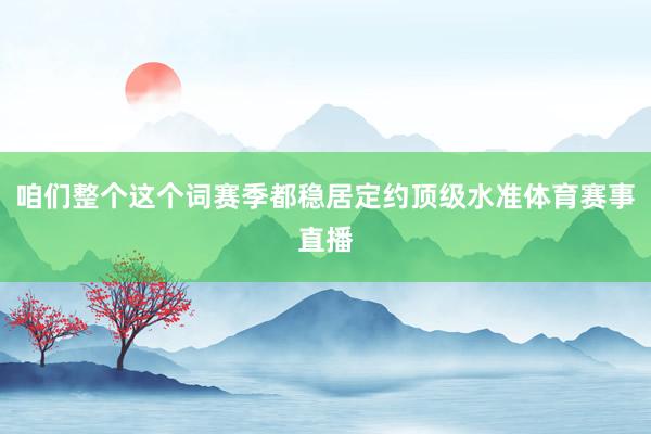 咱们整个这个词赛季都稳居定约顶级水准体育赛事直播