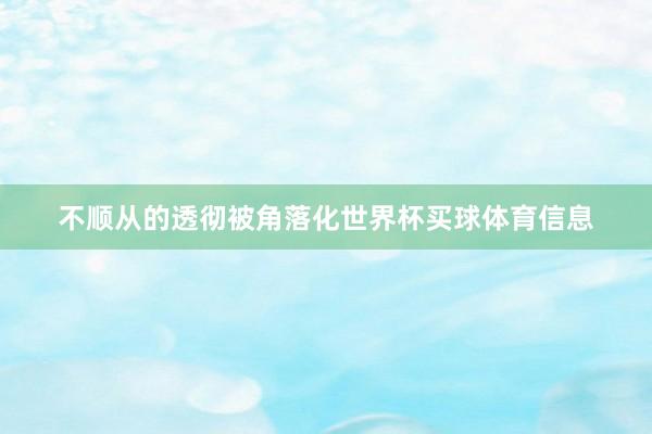 不顺从的透彻被角落化世界杯买球体育信息