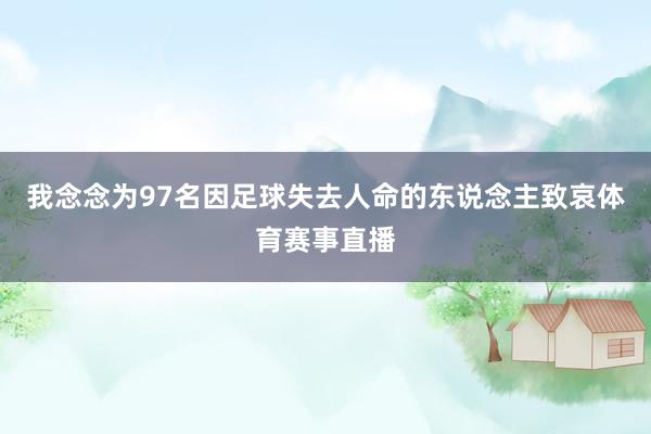 我念念为97名因足球失去人命的东说念主致哀体育赛事直播