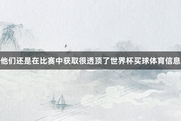 他们还是在比赛中获取很透顶了世界杯买球体育信息