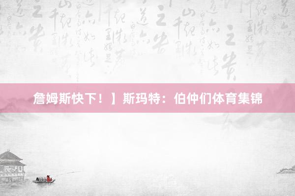 詹姆斯快下！】斯玛特：伯仲们体育集锦