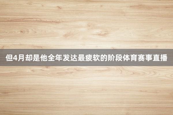 但4月却是他全年发达最疲软的阶段体育赛事直播