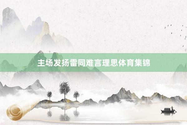 主场发扬雷同难言理思体育集锦