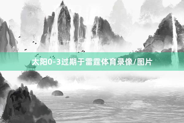 太阳0-3过期于雷霆体育录像/图片