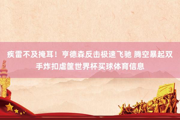疾雷不及掩耳！亨德森反击极速飞驰 腾空暴起双手炸扣虐筐世界杯买球体育信息