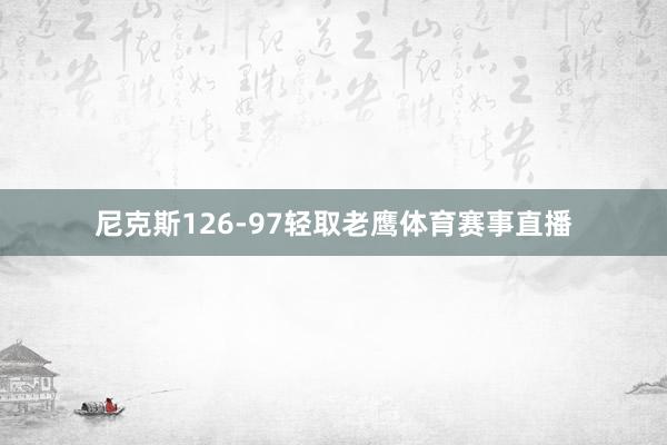 尼克斯126-97轻取老鹰体育赛事直播