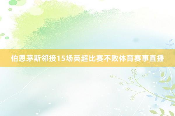 伯恩茅斯邻接15场英超比赛不败体育赛事直播