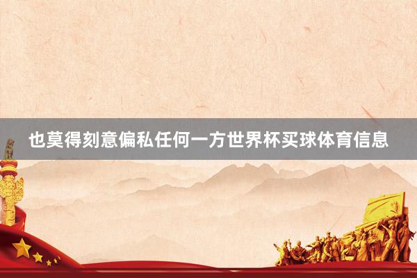 也莫得刻意偏私任何一方世界杯买球体育信息