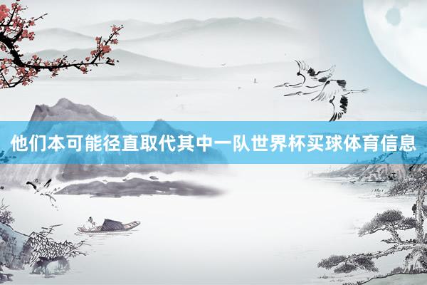 他们本可能径直取代其中一队世界杯买球体育信息