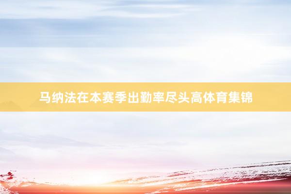 马纳法在本赛季出勤率尽头高体育集锦