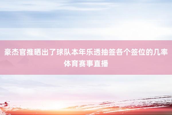 豪杰官推晒出了球队本年乐透抽签各个签位的几率体育赛事直播