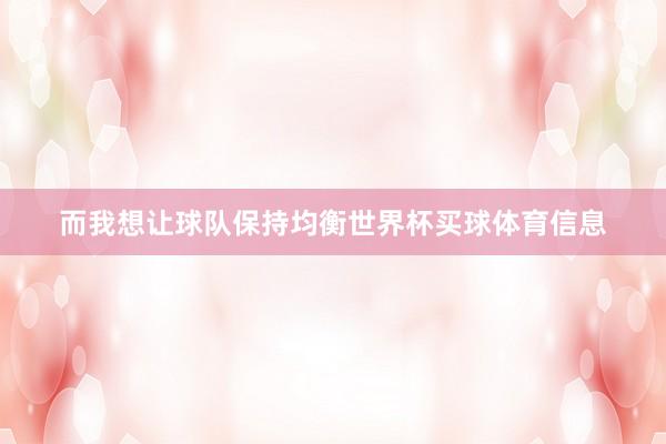 而我想让球队保持均衡世界杯买球体育信息