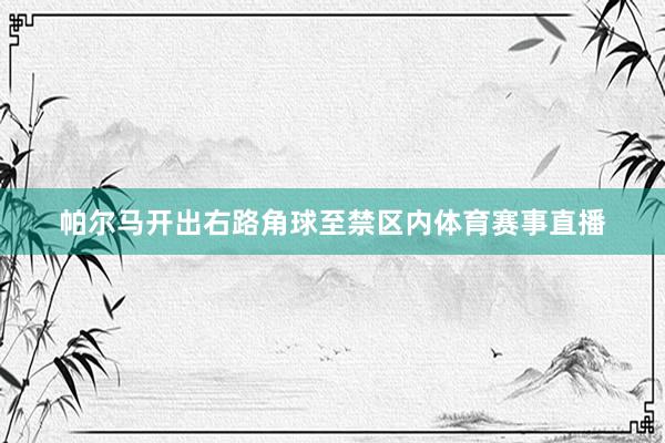 帕尔马开出右路角球至禁区内体育赛事直播
