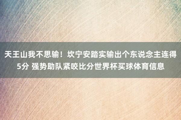 天王山我不思输！坎宁安踏实输出个东说念主连得5分 强势助队紧咬比分世界杯买球体育信息