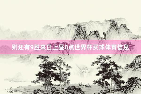 则还有9胜来日上昼8点世界杯买球体育信息