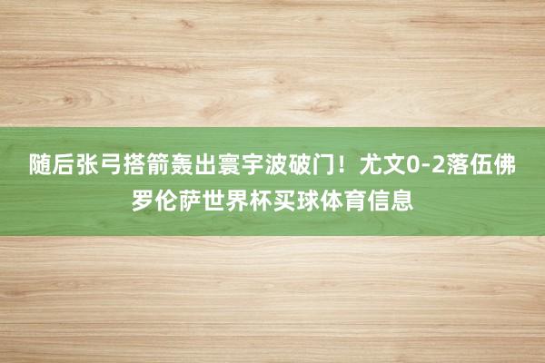 随后张弓搭箭轰出寰宇波破门！尤文0-2落伍佛罗伦萨世界杯买球体育信息