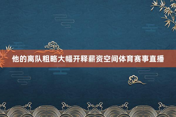 他的离队粗略大幅开释薪资空间体育赛事直播